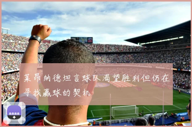 莱昂纳德坦言球队渴望胜利但仍在寻找赢球的契机