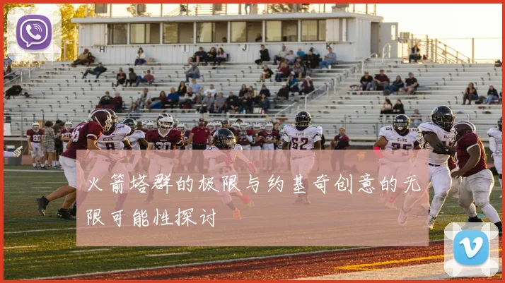 火箭塔群的极限与约基奇创意的无限可能性探讨