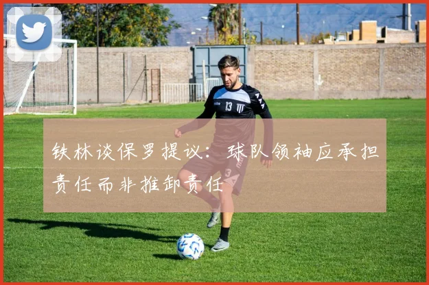 铁林谈保罗提议：球队领袖应承担责任而非推卸责任