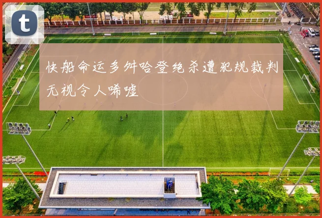 快船命运多舛哈登绝杀遭犯规裁判无视令人唏嘘