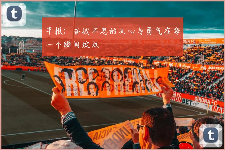 早报：奋战不息的决心与勇气在每一个瞬间绽放