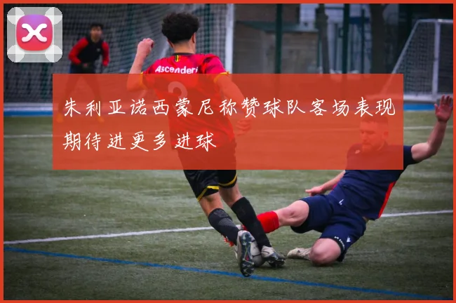 朱利亚诺西蒙尼称赞球队客场表现期待进更多进球