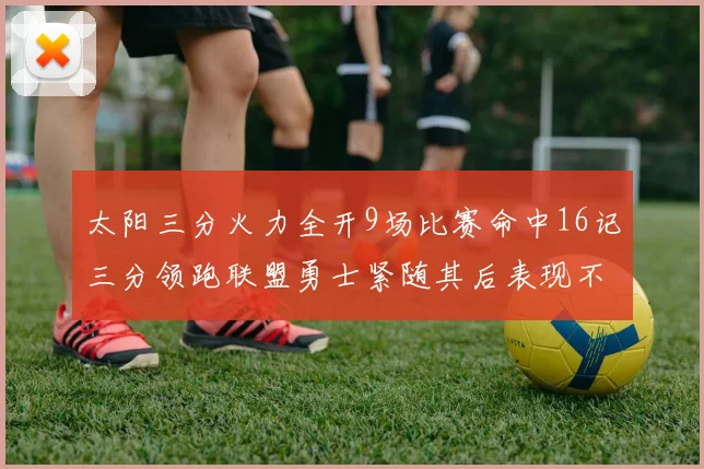 太阳三分火力全开9场比赛命中16记三分领跑联盟勇士紧随其后表现不俗